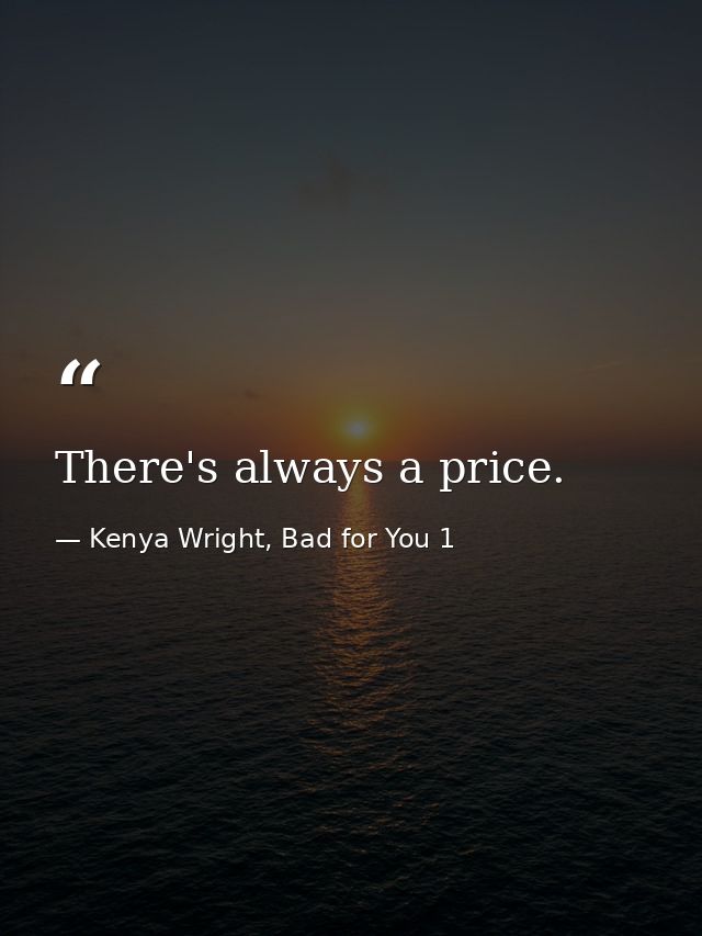 There's always a price. — Kenya Wright, Bad for You 1