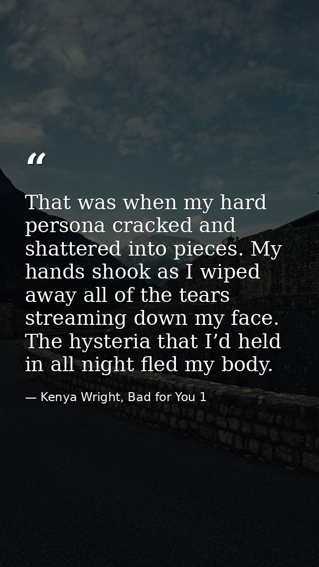 That was when my hard persona cracked and shattered into pieces. My hands shook as I wiped away all of the tears streami — Kenya Wright, Bad for You 1