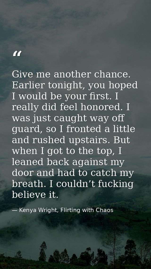 Give me another chance. Earlier tonight, you hoped I would be your first. I really did feel honored. I was just caught w — Kenya Wright, Flirting with Chaos