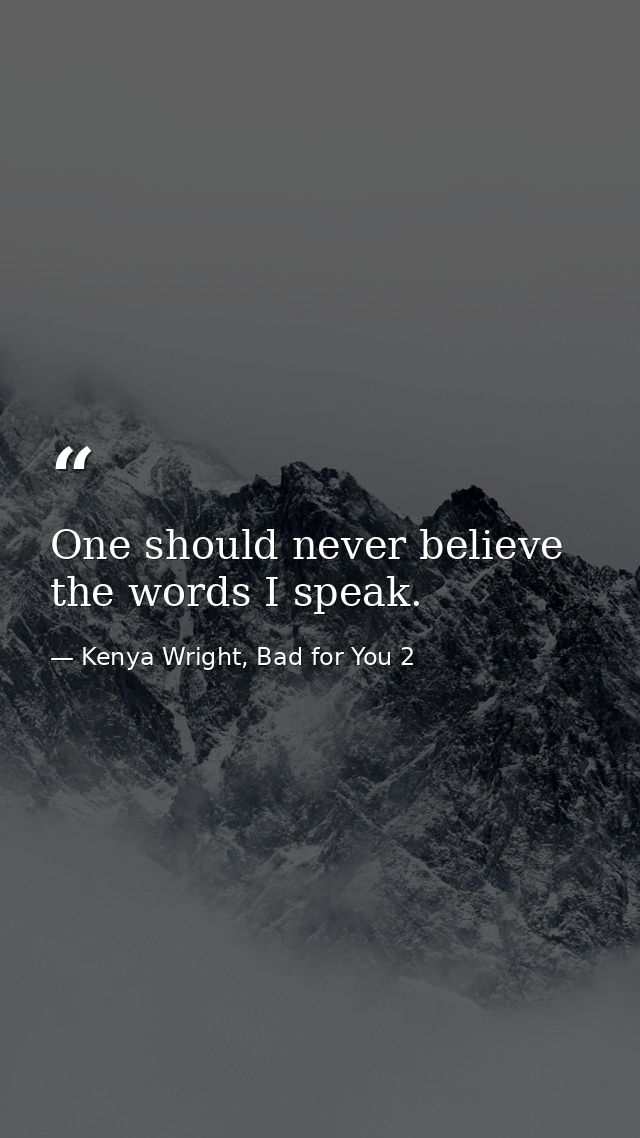 One should never believe the words I speak. — Kenya Wright, Bad for You 2