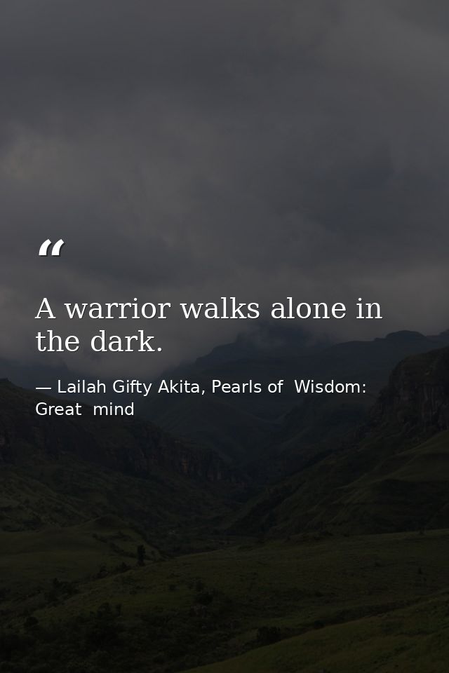 A warrior walks alone in the dark. — Lailah Gifty Akita, Pearls of  Wisdom: Great  mind