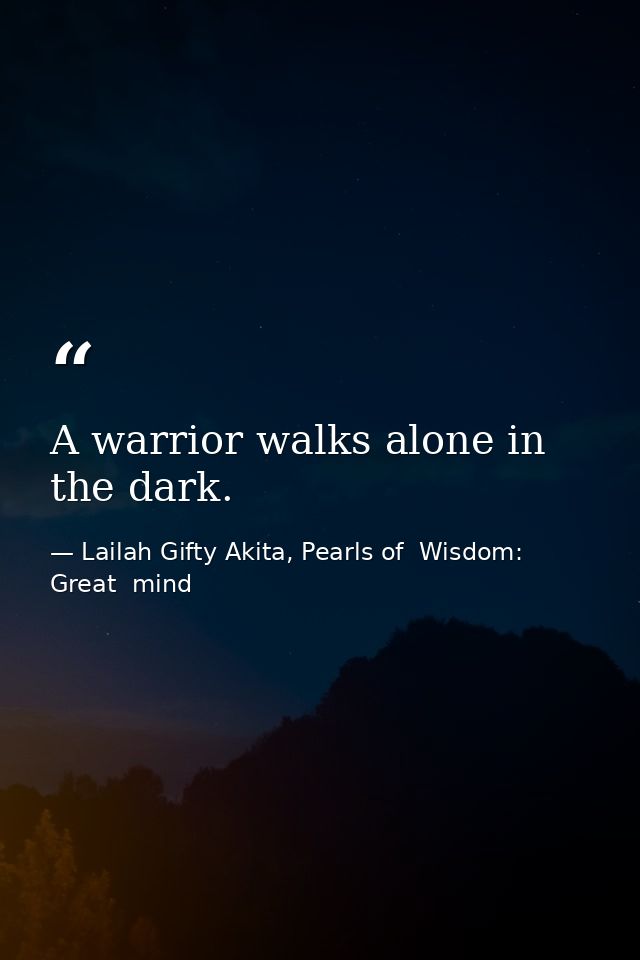 A warrior walks alone in the dark. — Lailah Gifty Akita, Pearls of  Wisdom: Great  mind
