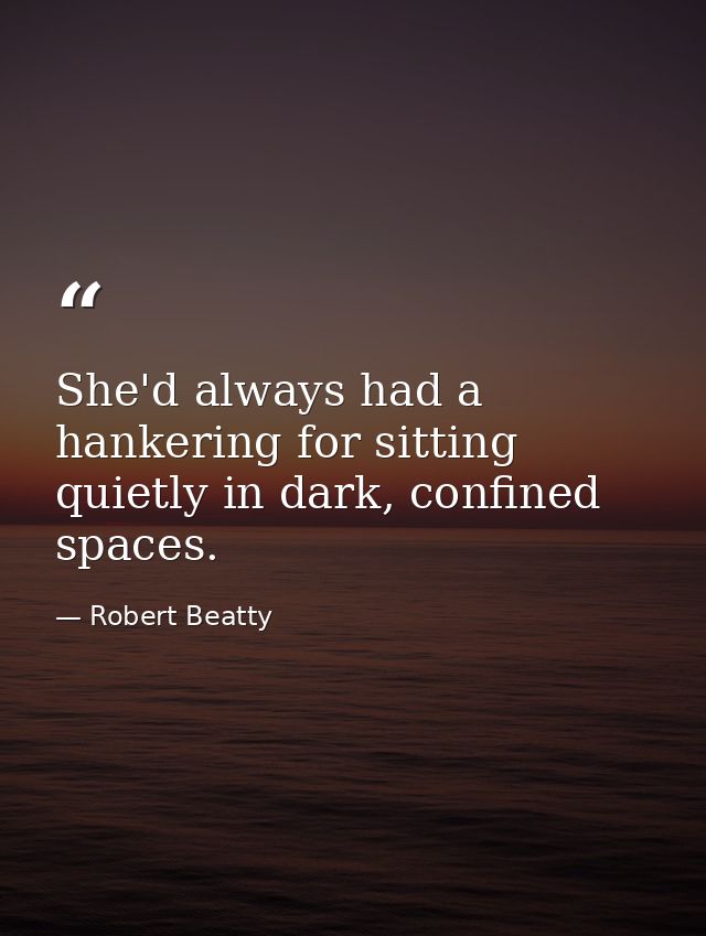 She'd always had a hankering for sitting quietly in dark, confined spaces. — Robert Beatty