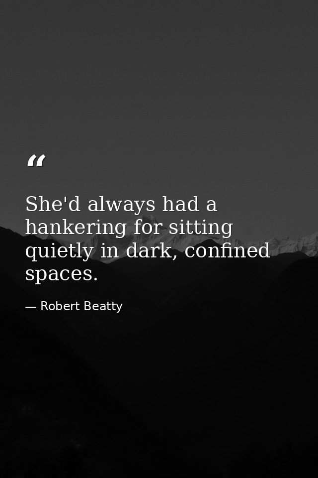 She'd always had a hankering for sitting quietly in dark, confined spaces. — Robert Beatty