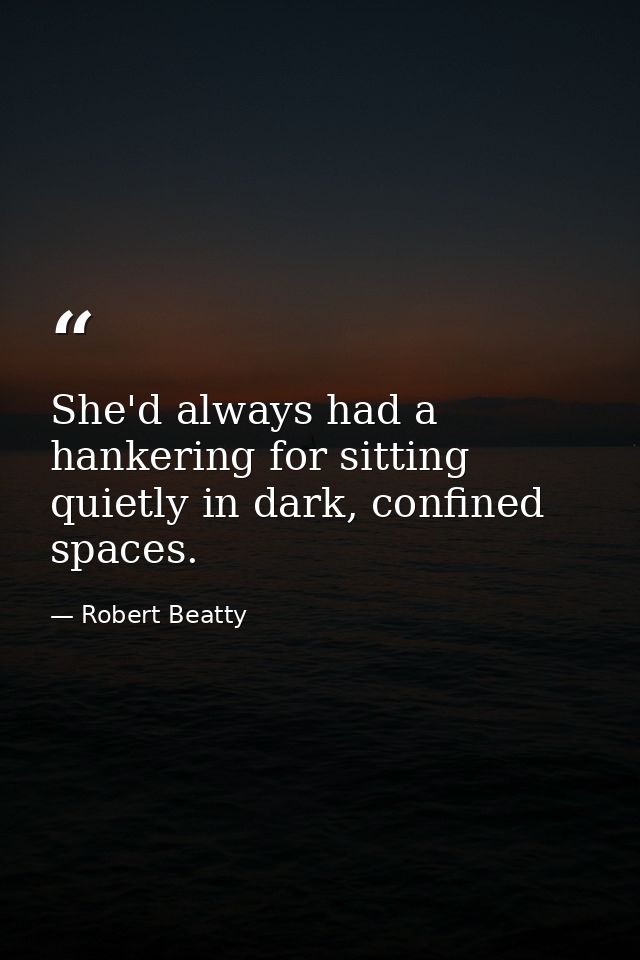 She'd always had a hankering for sitting quietly in dark, confined spaces. — Robert Beatty
