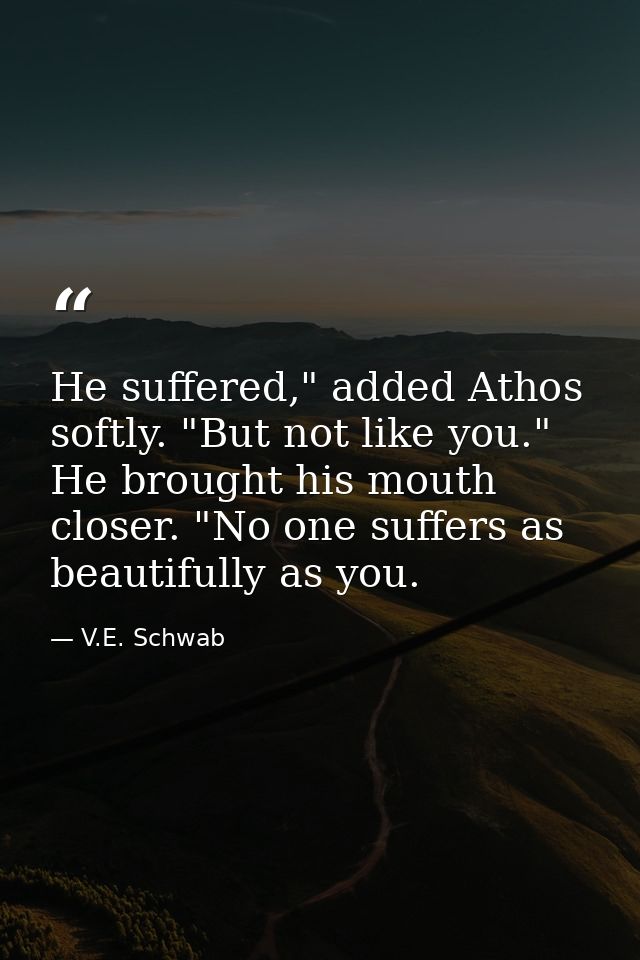 He suffered," added Athos softly. "But not like you." He brought his mouth closer. "No one suffers as beautifully as you — V.E. Schwab