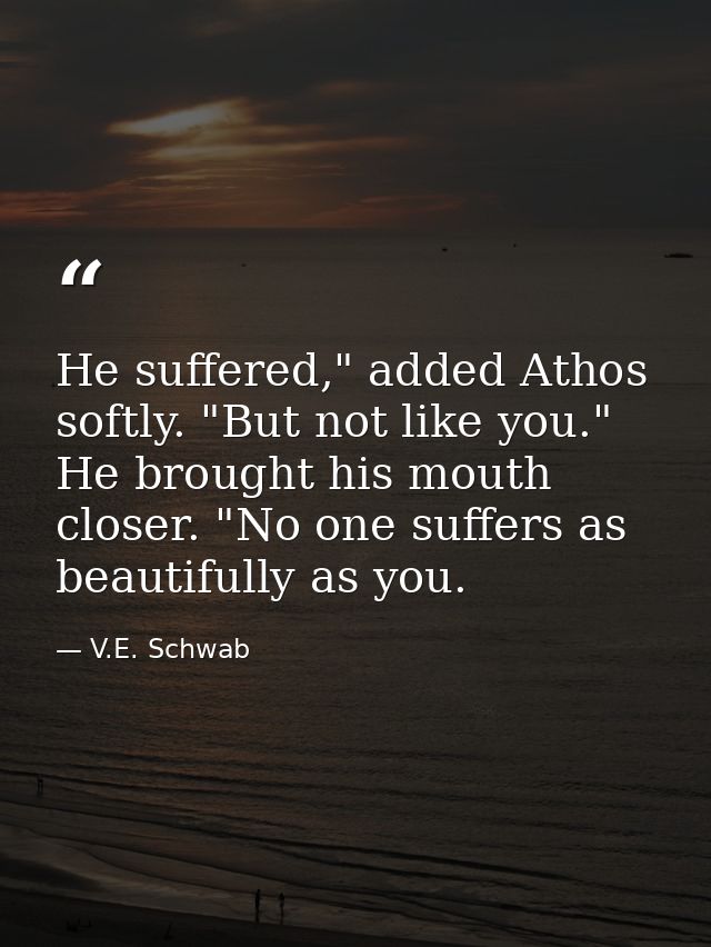 He suffered," added Athos softly. "But not like you." He brought his mouth closer. "No one suffers as beautifully as you — V.E. Schwab