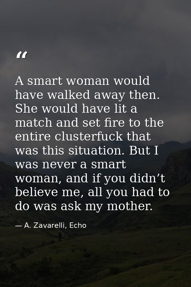 A smart woman would have walked away then. She would have lit a match and set fire to the entire clusterfuck that was th — A. Zavarelli, Echo
