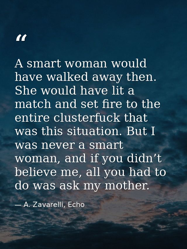 A smart woman would have walked away then. She would have lit a match and set fire to the entire clusterfuck that was th — A. Zavarelli, Echo