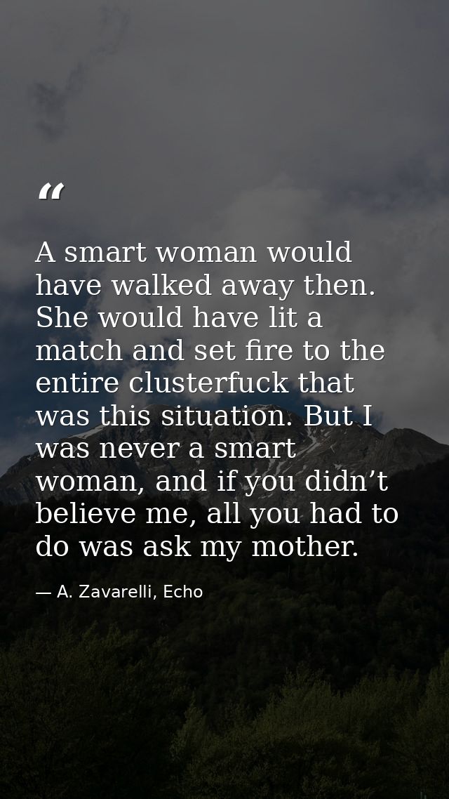 A smart woman would have walked away then. She would have lit a match and set fire to the entire clusterfuck that was th — A. Zavarelli, Echo