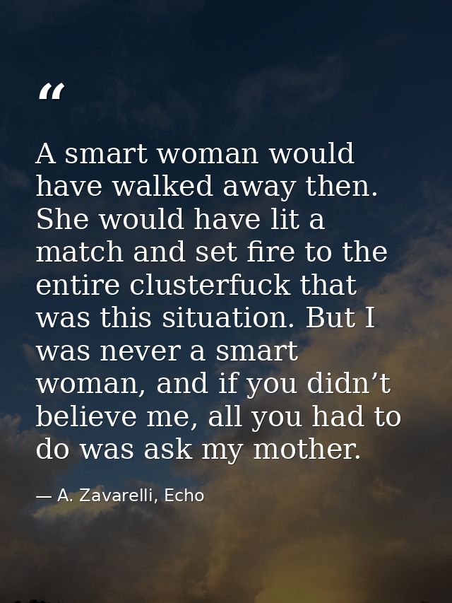 A smart woman would have walked away then. She would have lit a match and set fire to the entire clusterfuck that was th — A. Zavarelli, Echo
