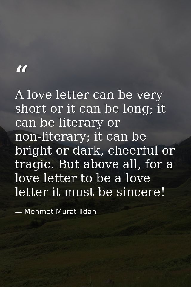 A love letter can be very short or it can be long; it can be literary or non-literary; it can be bright or dark, cheerfu — Mehmet Murat ildan
