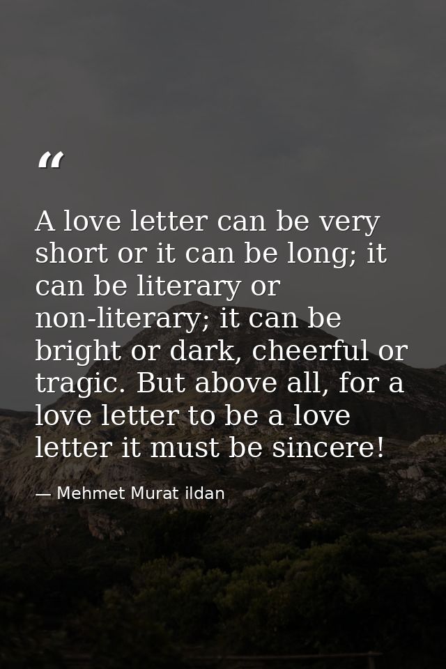A love letter can be very short or it can be long; it can be literary or non-literary; it can be bright or dark, cheerfu — Mehmet Murat ildan