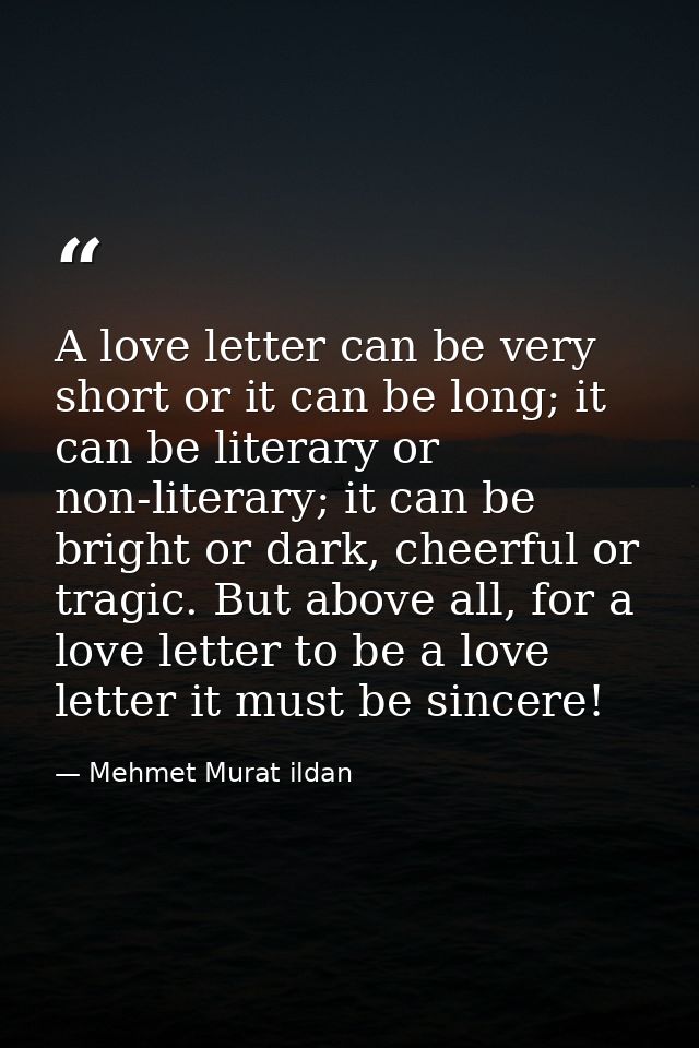 A love letter can be very short or it can be long; it can be literary or non-literary; it can be bright or dark, cheerfu — Mehmet Murat ildan