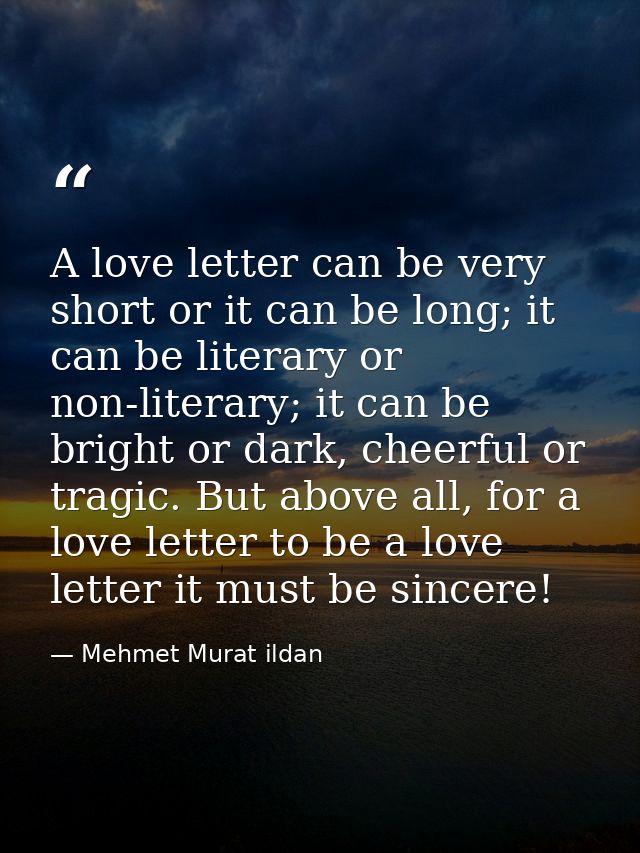 A love letter can be very short or it can be long; it can be literary or non-literary; it can be bright or dark, cheerfu — Mehmet Murat ildan
