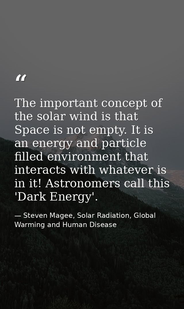 The important concept of the solar wind is that Space is not empty. It is an energy and particle filled environment that — Steven Magee, Solar Radiation, Global Warming and Human Disease