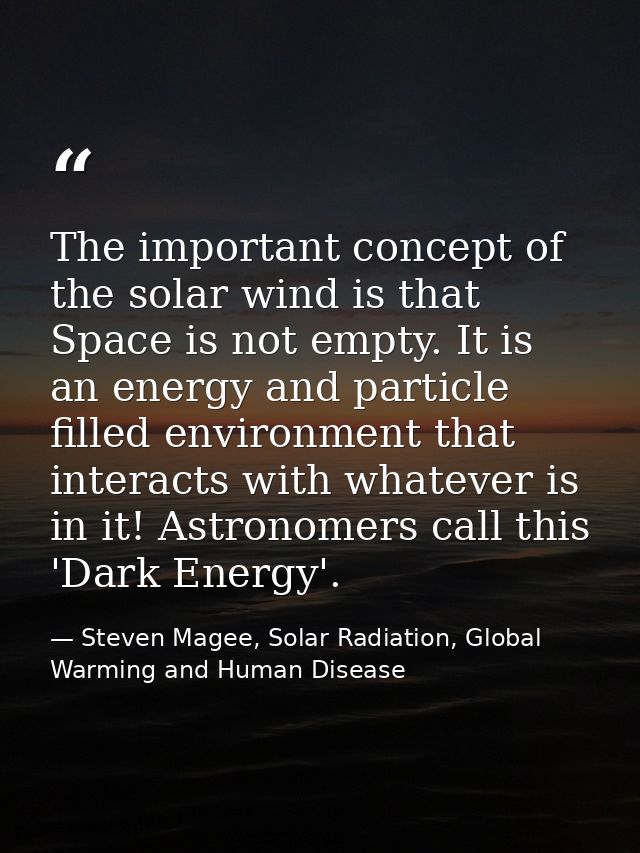 The important concept of the solar wind is that Space is not empty. It is an energy and particle filled environment that — Steven Magee, Solar Radiation, Global Warming and Human Disease