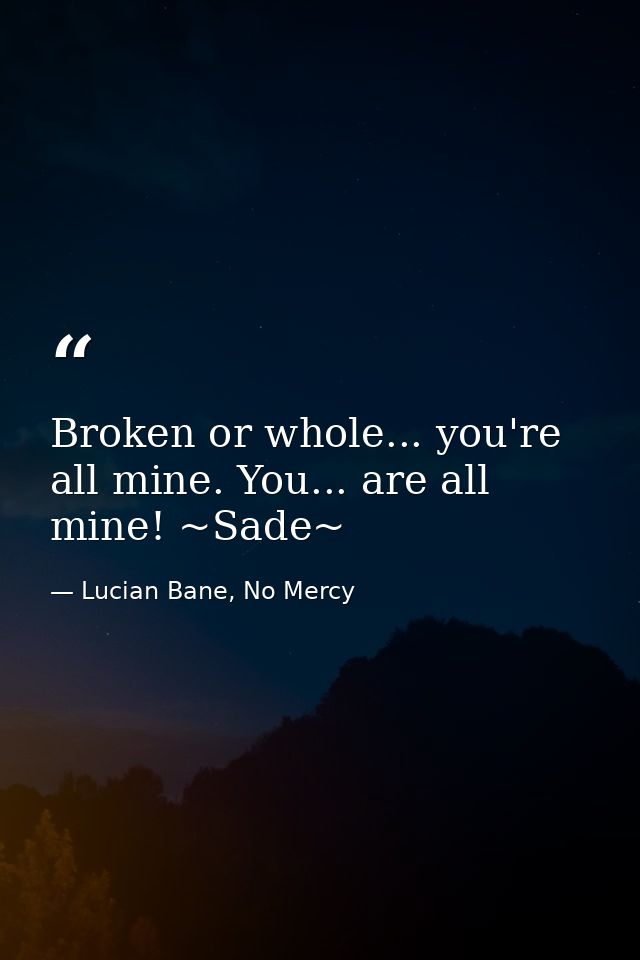 Broken or whole... you're all mine. You... are all mine! ~Sade~ — Lucian Bane, No Mercy