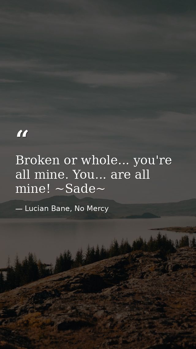 Broken or whole... you're all mine. You... are all mine! ~Sade~ — Lucian Bane, No Mercy