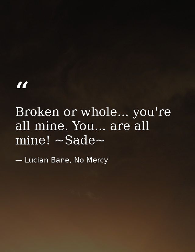 Broken or whole... you're all mine. You... are all mine! ~Sade~ — Lucian Bane, No Mercy