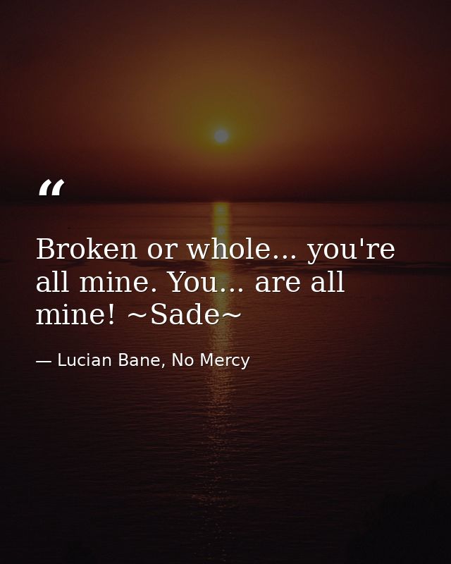 Broken or whole... you're all mine. You... are all mine! ~Sade~ — Lucian Bane, No Mercy