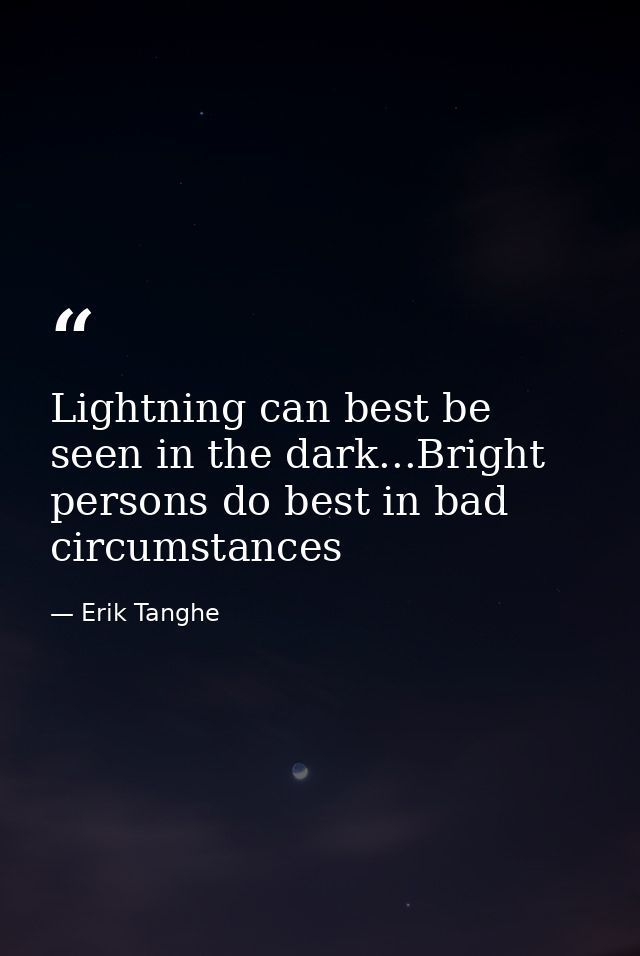 Lightning can best be seen in the dark...Bright persons do best in bad circumstances — Erik Tanghe