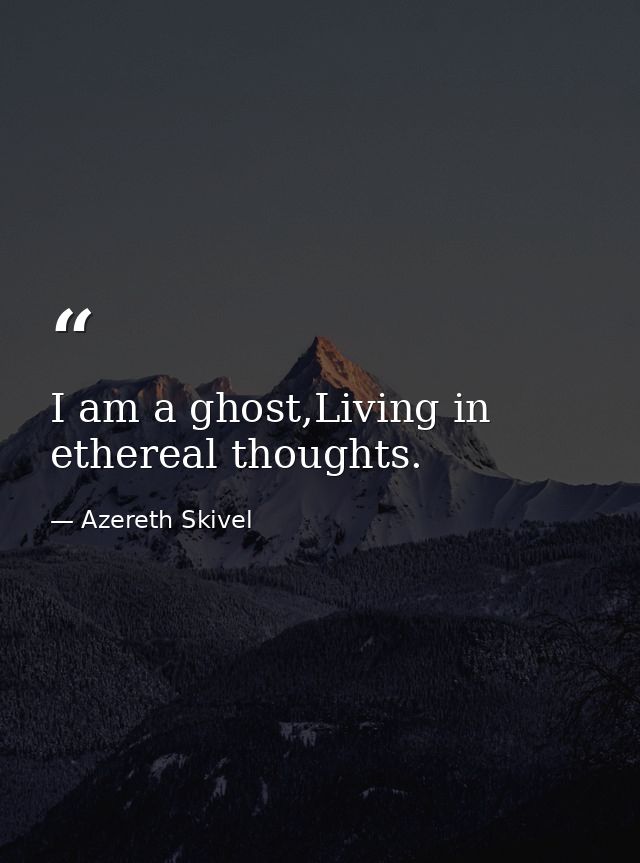 I am a ghost,Living in ethereal thoughts. — Azereth Skivel