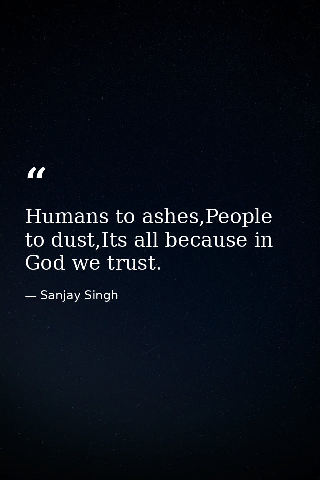 Humans to ashes,People to dust,Its all because in God we trust. — Sanjay Singh