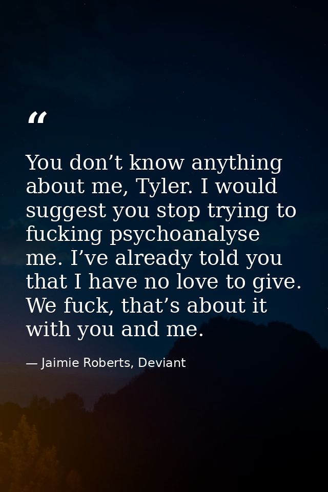 You don’t know anything about me, Tyler. I would suggest you stop trying to fucking psychoanalyse me. I’ve already told  — Jaimie Roberts, Deviant