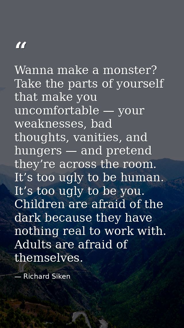 Wanna make a monster? Take the parts of yourself that make you uncomfortable — your weaknesses, bad thoughts, vanities,  — Richard Siken