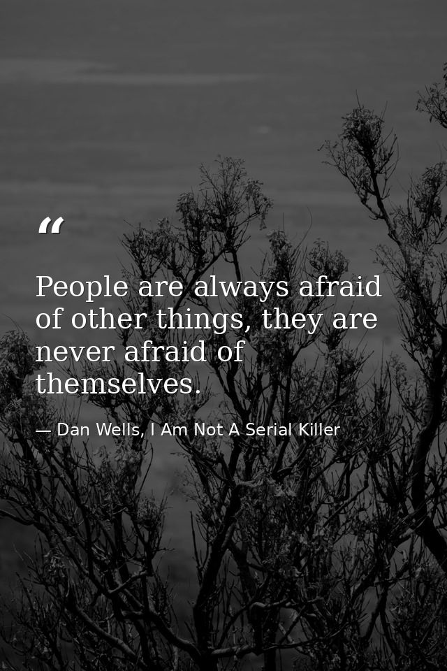 People are always afraid of other things, they are never afraid of themselves. — Dan Wells, I Am Not A Serial Killer