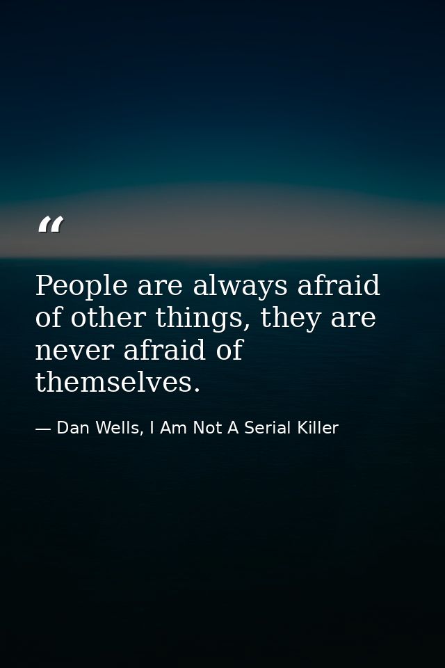 People are always afraid of other things, they are never afraid of themselves. — Dan Wells, I Am Not A Serial Killer