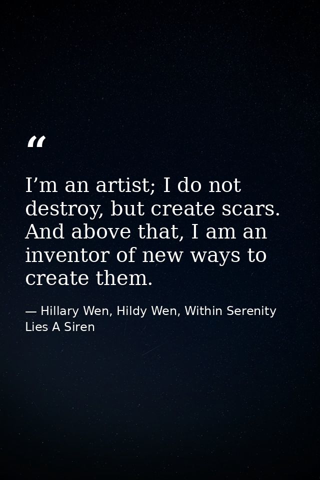 I’m an artist; I do not destroy, but create scars. And above that, I am an inventor of new ways to create them. — Hillary Wen, Hildy Wen, Within Serenity Lies A Siren