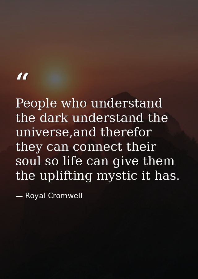People who understand the dark understand the universe,and therefor they can connect their soul so life can give them th — Royal Cromwell