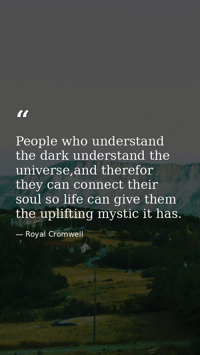 People who understand the dark understand the universe,and therefor they can connect their soul so life can give them th — Royal Cromwell