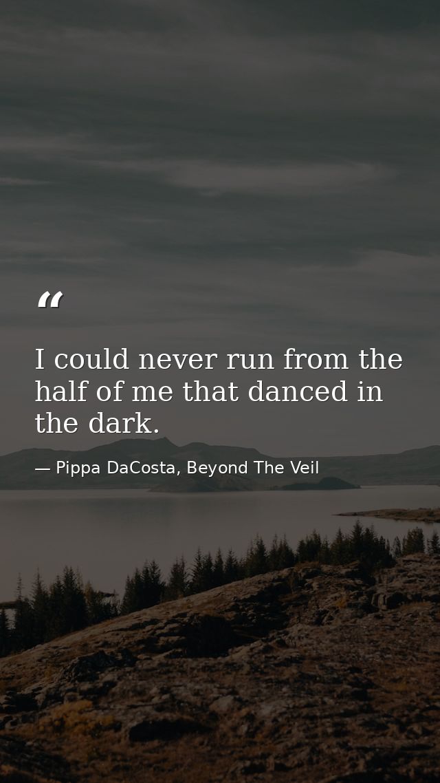 I could never run from the half of me that danced in the dark. — Pippa DaCosta, Beyond The Veil