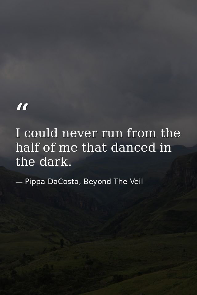 I could never run from the half of me that danced in the dark. — Pippa DaCosta, Beyond The Veil