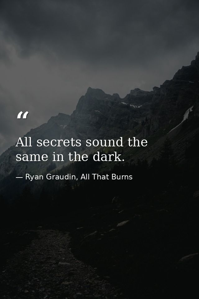 All secrets sound the same in the dark. — Ryan Graudin, All That Burns