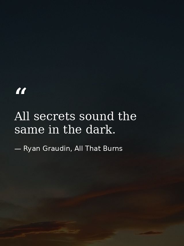 All secrets sound the same in the dark. — Ryan Graudin, All That Burns
