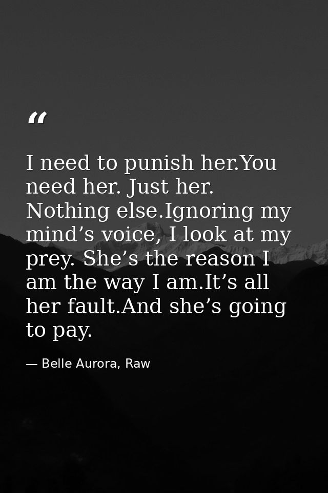 I need to punish her.You need her. Just her. Nothing else.Ignoring my mind’s voice, I look at my prey. She’s the reason  — Belle Aurora, Raw