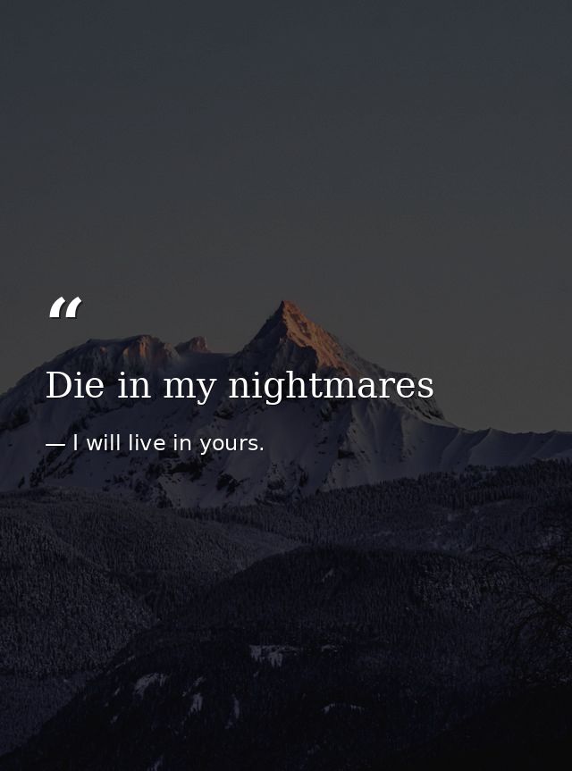 Die in my nightmares — I will live in yours.