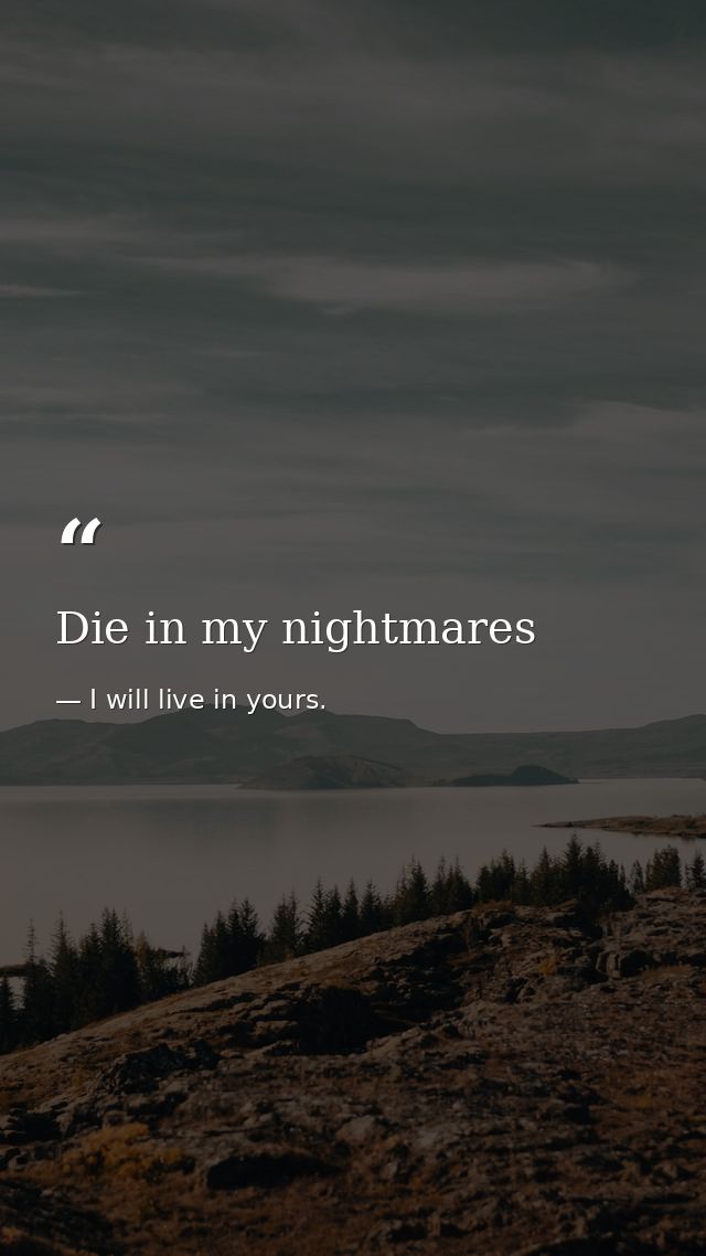 Die in my nightmares — I will live in yours.