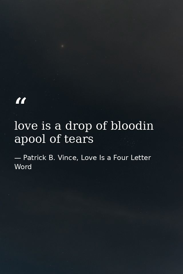 love is a drop of bloodin apool of tears — Patrick B. Vince, Love Is a Four Letter Word