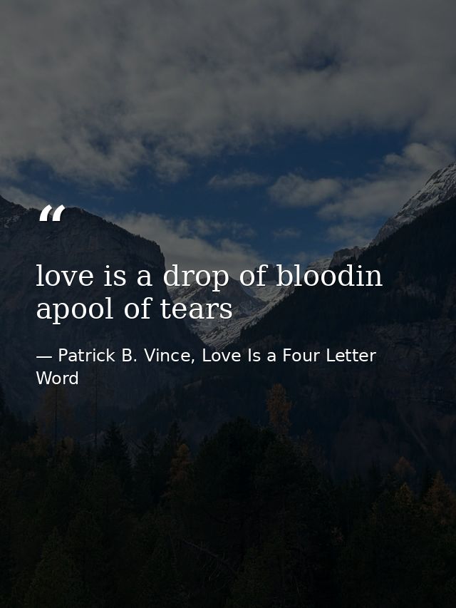love is a drop of bloodin apool of tears — Patrick B. Vince, Love Is a Four Letter Word