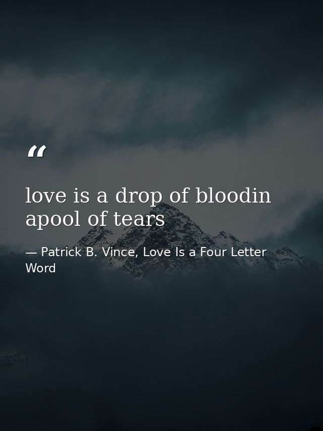 love is a drop of bloodin apool of tears — Patrick B. Vince, Love Is a Four Letter Word