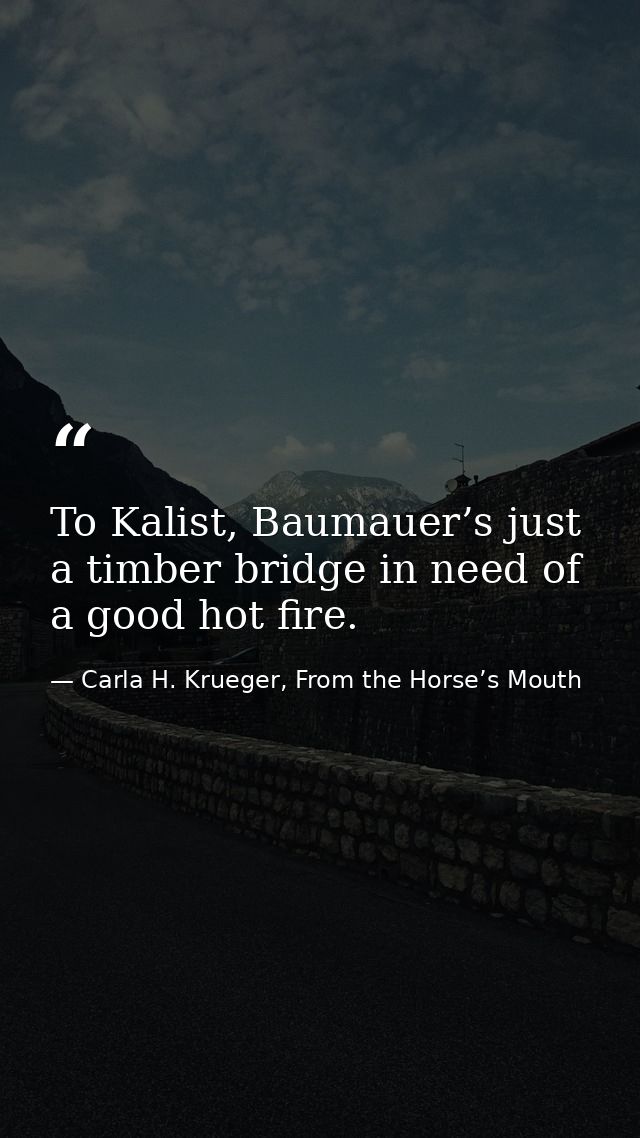To Kalist, Baumauer’s just a timber bridge in need of a good hot fire. — Carla H. Krueger, From the Horse’s Mouth