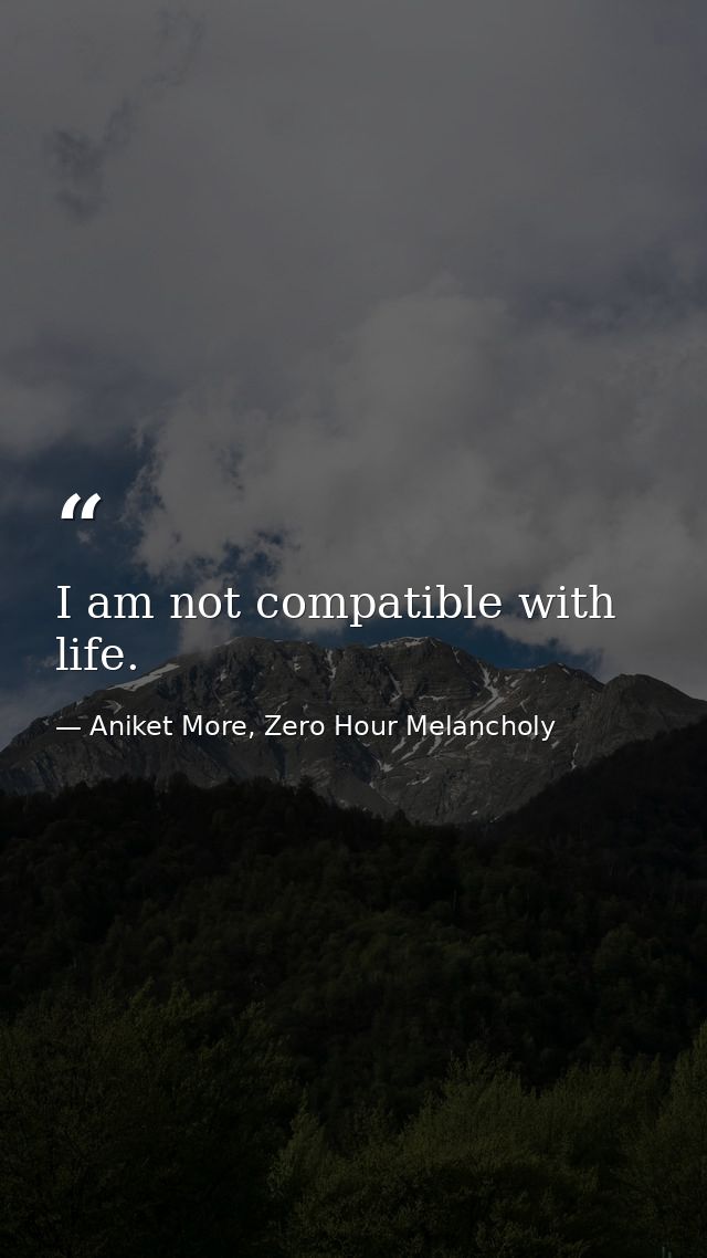 I am not compatible with life. — Aniket More, Zero Hour Melancholy