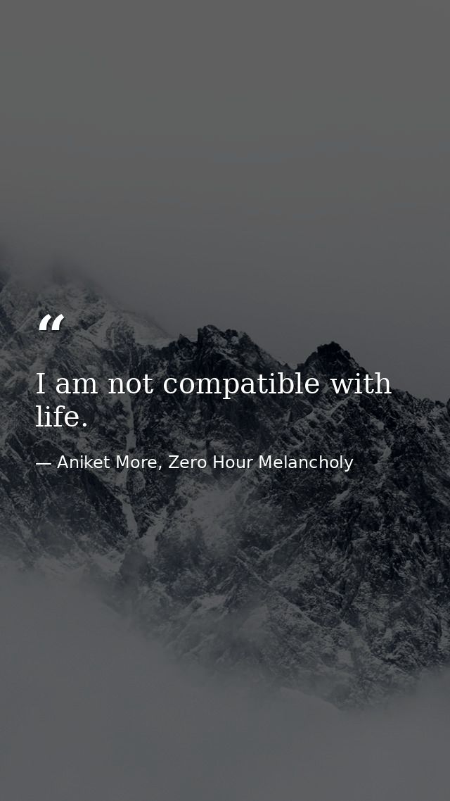 I am not compatible with life. — Aniket More, Zero Hour Melancholy