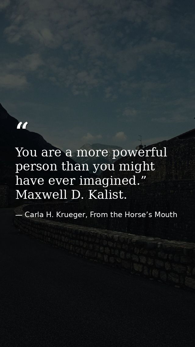 You are a more powerful person than you might have ever imagined.” Maxwell D. Kalist. — Carla H. Krueger, From the Horse’s Mouth