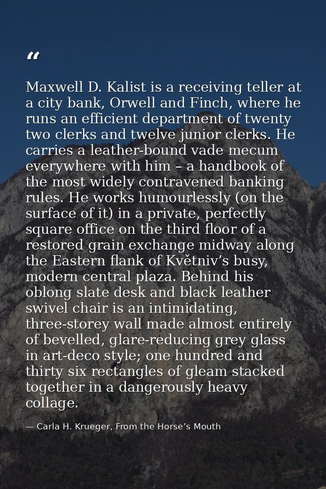 Maxwell D. Kalist is a receiving teller at a city bank, Orwell and Finch, where he runs an efficient department of twent — Carla H. Krueger, From the Horse’s Mouth